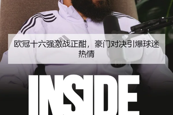 欧冠十六强激战正酣，豪门对决引爆球迷热情