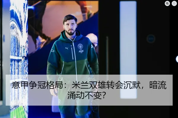意甲争冠格局：米兰双雄转会沉默，暗流涌动不变？