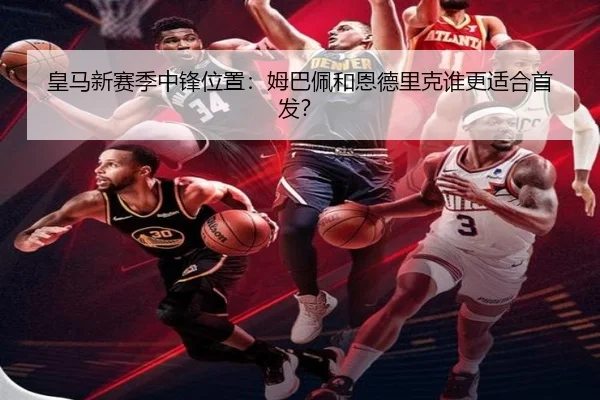 皇马新赛季中锋位置：姆巴佩和恩德里克谁更适合首发？